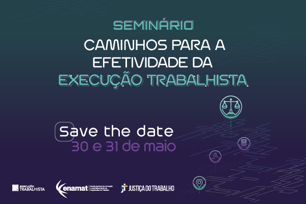 Seminário Caminhos para a Efetividade da Execução Trabalhista - Save the date 30 e 31 de maio