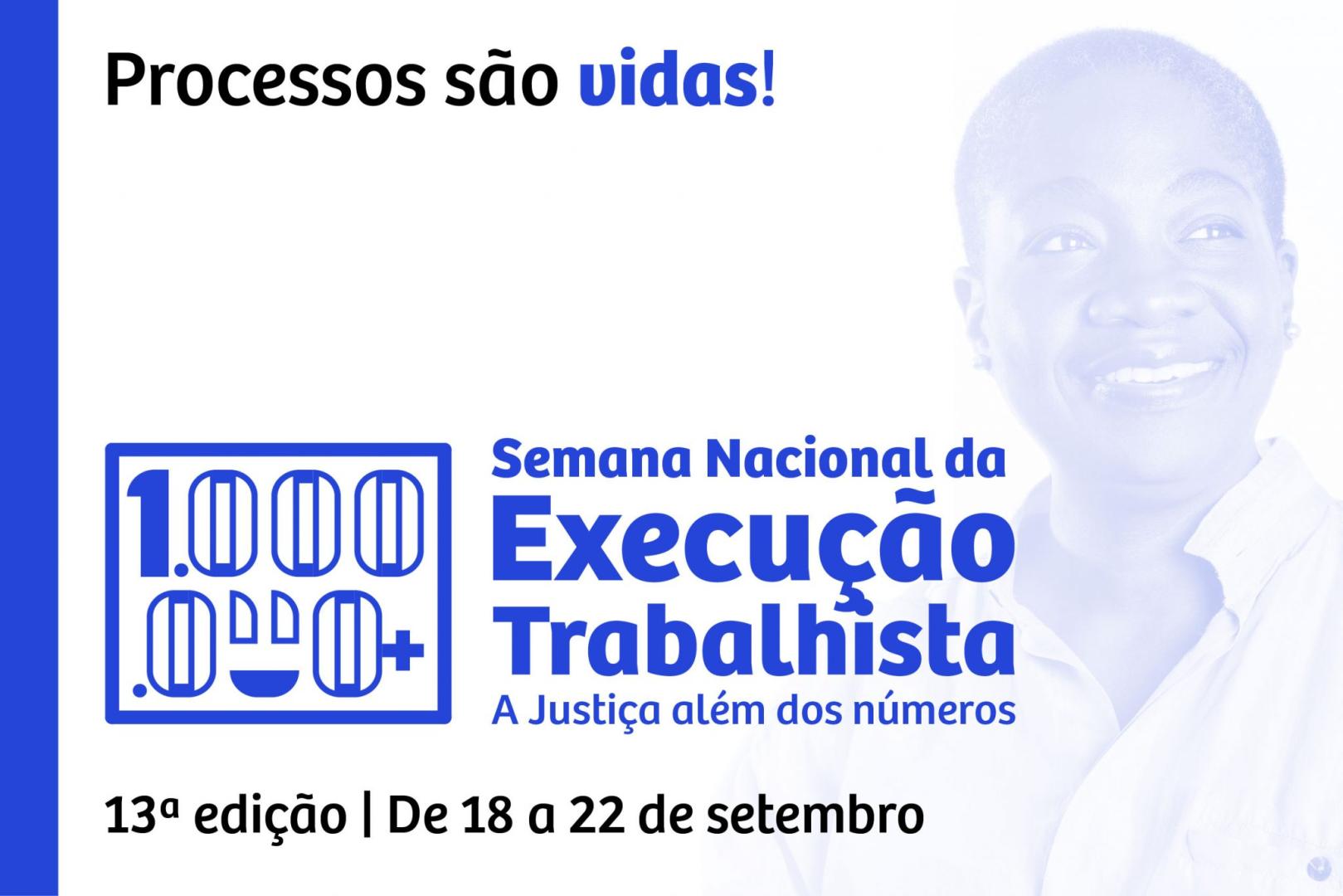 A arte gráfica de fundo branco com a imagem de uma mulher sorrindo em forma de marca d'água. A arte traz o texto "Processos são vidas!".  "Semana Nacional da Execução Trabalhista - A Justiça além dos números - 13ª edição - de 18 a 22 de setembro". 